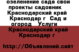 озеленение сада свои проекты садовник. - Краснодарский край, Краснодар г. Сад и огород » Услуги   . Краснодарский край,Краснодар г.